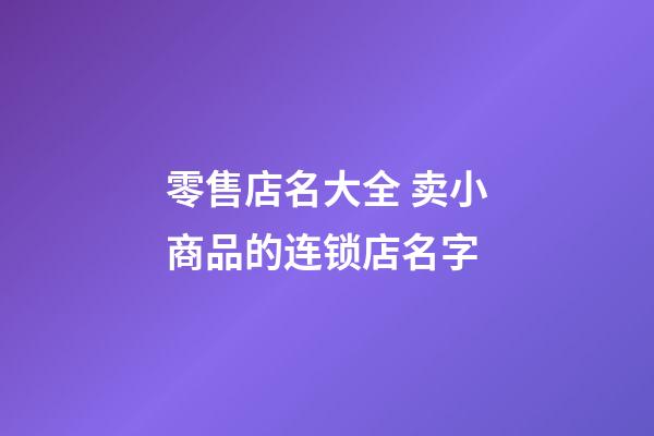 零售店名大全 卖小商品的连锁店名字-第1张-店铺起名-玄机派